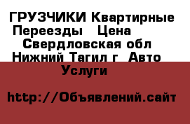 ГРУЗЧИКИ Квартирные Переезды › Цена ­ 250 - Свердловская обл., Нижний Тагил г. Авто » Услуги   